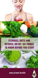 CLEANSES, DIETS AND DETOXES, OH MY: SIX THINGS TO KNOW BEFORE YOU START