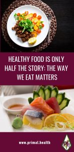 HEALTHY FOOD IS ONLY HALF THE STORY: THE WAY WE EAT MATTERS
